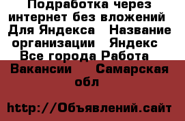 Подработка через интернет без вложений. Для Яндекса › Название организации ­ Яндекс - Все города Работа » Вакансии   . Самарская обл.